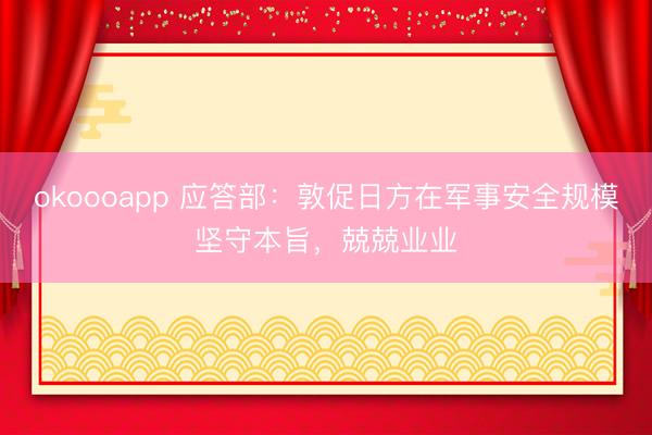 okoooapp 应答部：敦促日方在军事安全规模坚守本旨，兢兢业业