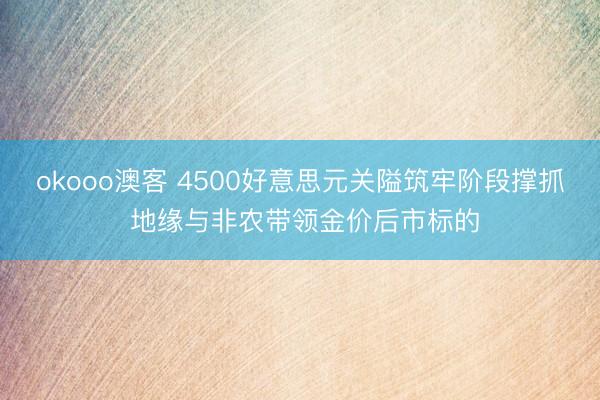 okooo澳客 4500好意思元关隘筑牢阶段撑抓 地缘与非农带领金价后市标的