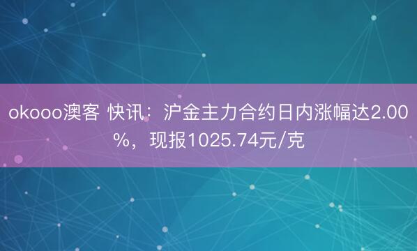 okooo澳客 快讯：沪金主力合约日内涨幅达2.00%，现报1025.74元/克