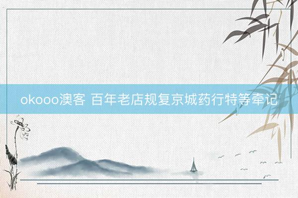 okooo澳客 百年老店规复京城药行特等牵记