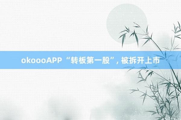 okoooAPP “转板第一股”， 被拆开上市