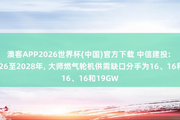 澳客APP2026世界杯(中国)官方下载 中信建投: 展望2026至2028年， 大师燃气轮机供需缺口分手为16、16和19GW