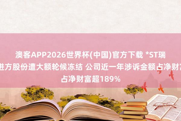 澳客APP2026世界杯(中国)官方下载 *ST瑞茂控股推进方股份遭大额轮候冻结 公司近一年涉诉金额占净财富超189%