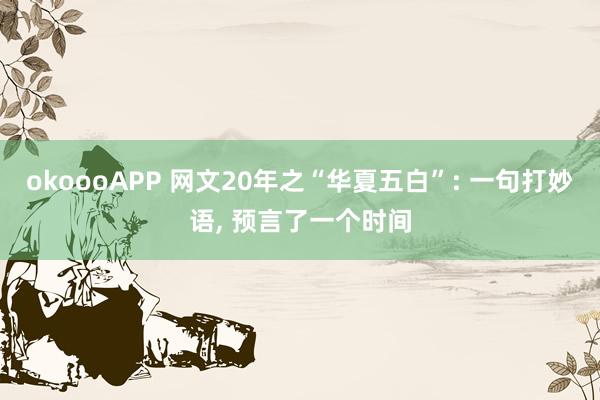 okoooAPP 网文20年之“华夏五白”: 一句打妙语， 预言了一个时间