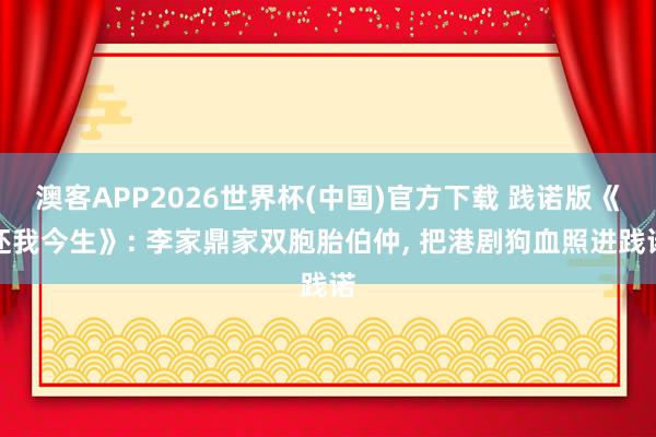 澳客APP2026世界杯(中国)官方下载 践诺版《还我今生》: 李家鼎家双胞胎伯仲， 把港剧狗血照进践诺
