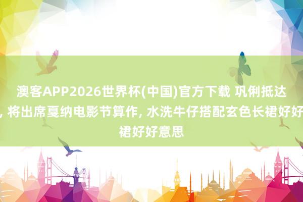 澳客APP2026世界杯(中国)官方下载 巩俐抵达戛纳， 将出席戛纳电影节算作，<a href=