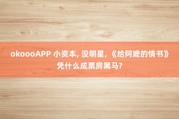 okoooAPP 小资本， 没明星， 《给阿嬷的情书》凭什么成票房黑马?