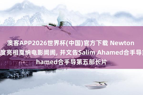 澳客APP2026世界杯(中国)官方下载 Newton Cinema首度亮相戛纳电影阛阓， 并文告Salim Ahamed合手导第五部长片