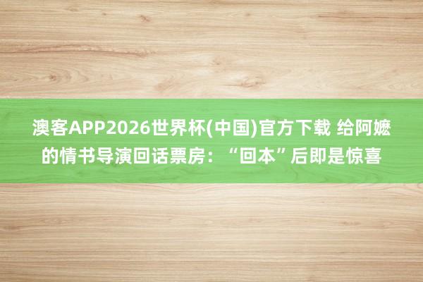 澳客APP2026世界杯(中国)官方下载 给阿嬷的情书导演回话票房:“回本”后即是惊喜