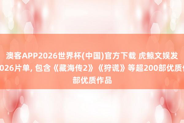 澳客APP2026世界杯(中国)官方下载 虎鲸文娱发布2026片单, 包含《藏海传2》《狩谎》等超200部优质作品