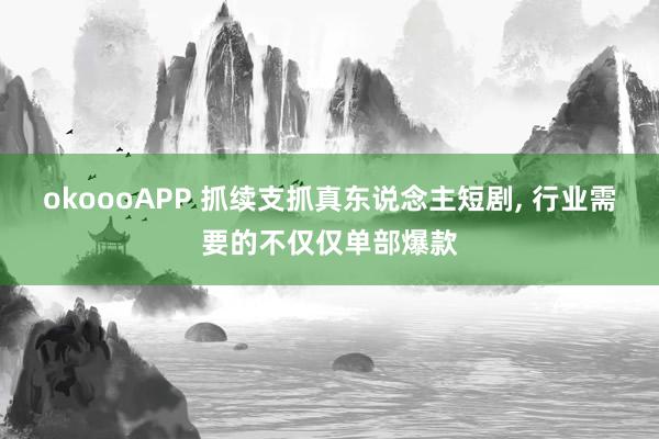 okoooAPP 抓续支抓真东说念主短剧, 行业需要的不仅仅单部爆款