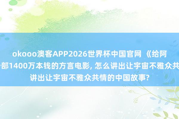 okooo澳客APP2026世界杯中国官网 《给阿嬷的情书》: 一部1400万本钱的方言电影， 怎么讲出让宇宙不雅众共情的中国故事?