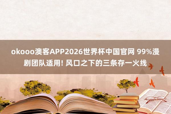 okooo澳客APP2026世界杯中国官网 99%漫剧团队适用! 风口之下的三条存一火线