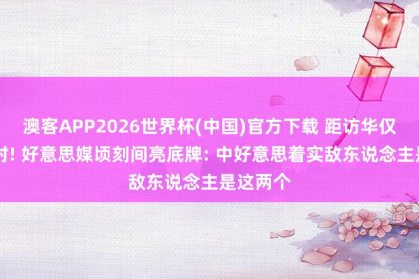 澳客APP2026世界杯(中国)官方下载 距访华仅剩48小时! 好意思媒顷刻间亮底牌: 中好意思着实敌东说念主是这两个