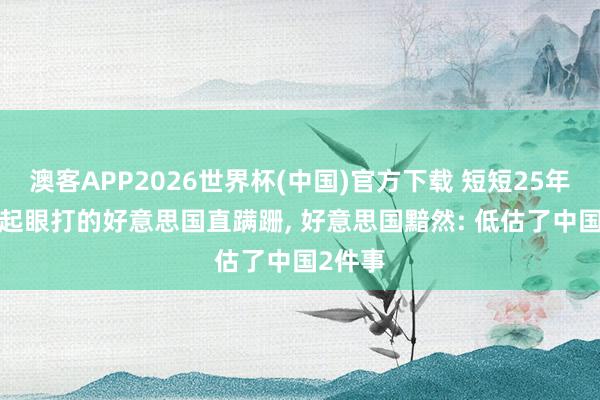 澳客APP2026世界杯(中国)官方下载 短短25年, 从不起眼打的好意思国直蹒跚, 好意思国黯然: 低估了中国2件事