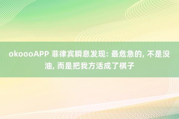 okoooAPP 菲律宾瞬息发现: 最危急的, 不是没油, 而是把我方活成了棋子