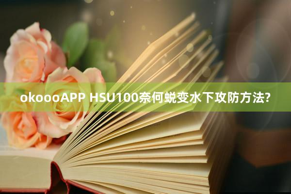 okoooAPP HSU100奈何蜕变水下攻防方法?