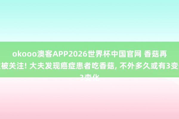 okooo澳客APP2026世界杯中国官网 香菇再次被关注! 大夫发现癌症患者吃香菇， 不外多久或有3变化