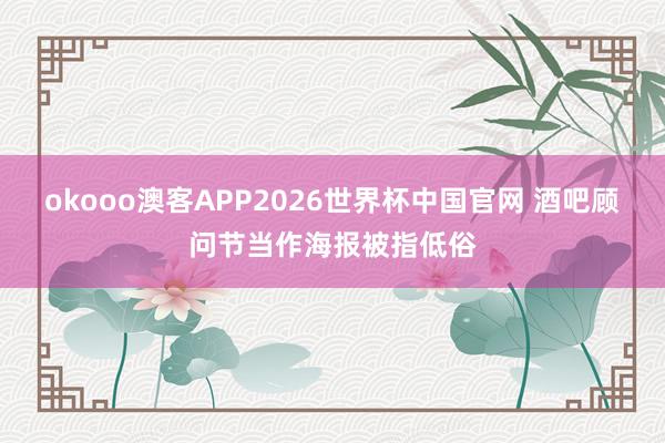 okooo澳客APP2026世界杯中国官网 酒吧顾问节当作海报被指低俗