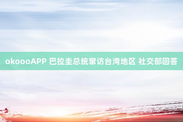 okoooAPP 巴拉圭总统窜访台湾地区 社交部回答