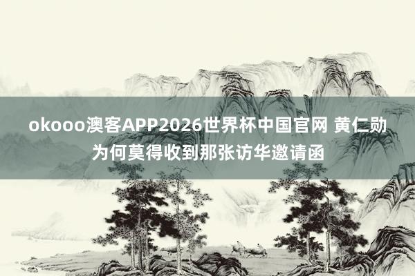 okooo澳客APP2026世界杯中国官网 黄仁勋为何莫得收到那张访华邀请函