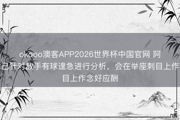 okooo澳客APP2026世界杯中国官网 阿洛伊西：已针对敌手有球遑急进行分析，会在举座刺目上作念好应酬