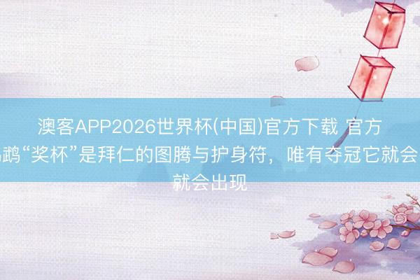 澳客APP2026世界杯(中国)官方下载 官方：鹦鹉“奖杯”是拜仁的图腾与护身符，唯有夺冠它就会出现