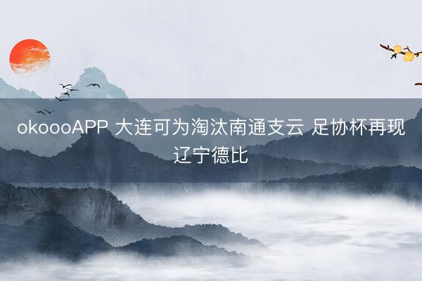 okoooAPP 大连可为淘汰南通支云 足协杯再现辽宁德比