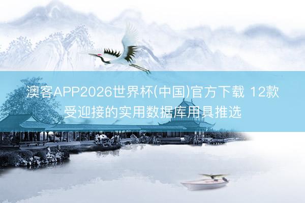 澳客APP2026世界杯(中国)官方下载 12款受迎接的实用数据库用具推选