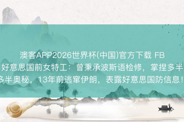 澳客APP2026世界杯(中国)官方下载 FBI赏格136万元追捕47岁好意思国前女特工：曾秉承波斯语检修，掌捏多半奥秘，13年前逃窜伊朗，表露好意思国防信息！她如今被指为伊朗遵循