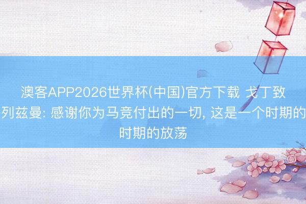 澳客APP2026世界杯(中国)官方下载 戈丁致意格列兹曼: 感谢你为马竞付出的一切， 这是一个时期的放荡