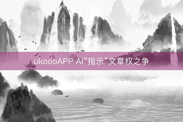 okoooAPP AI“指示”文章权之争