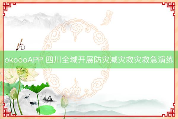 okoooAPP 四川全域开展防灾减灾救灾救急演练