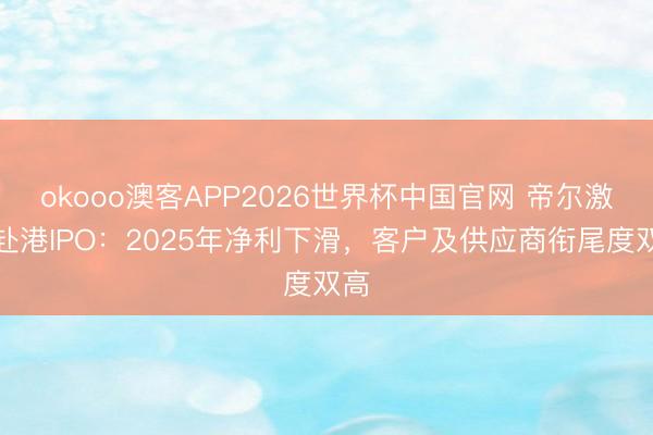 okooo澳客APP2026世界杯中国官网 帝尔激光赴港IPO：2025年净利下滑，客户及供应商衔尾度双高