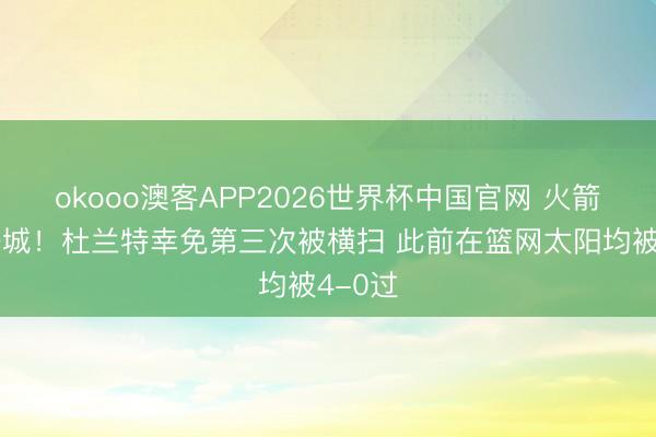 okooo澳客APP2026世界杯中国官网 火箭扳回一城！杜兰特幸免第三次被横扫 此前在篮网太阳均被4-0过