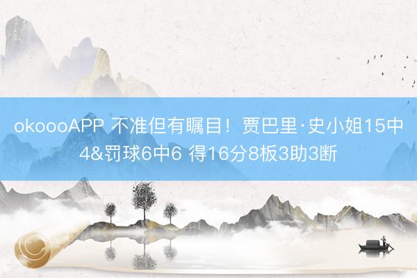 okoooAPP 不准但有瞩目！贾巴里·史小姐15中4&罚球6中6 得16分8板3助3断