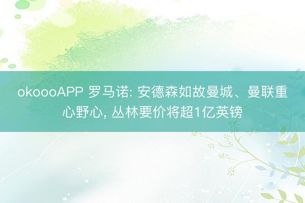 okoooAPP 罗马诺: 安德森如故曼城、曼联重心野心, 丛林要价将超1亿英镑