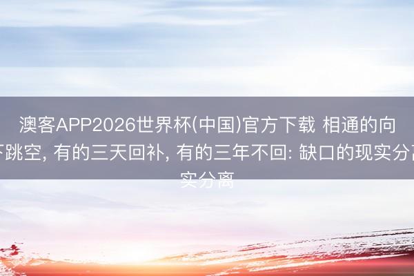 澳客APP2026世界杯(中国)官方下载 相通的向下跳空， 有的三天回补， 有的三年不回: 缺口的现实分离
