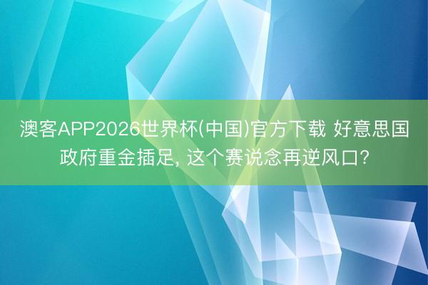 澳客APP2026世界杯(中国)官方下载 好意思国政府重金插足， 这个赛说念再逆风口?