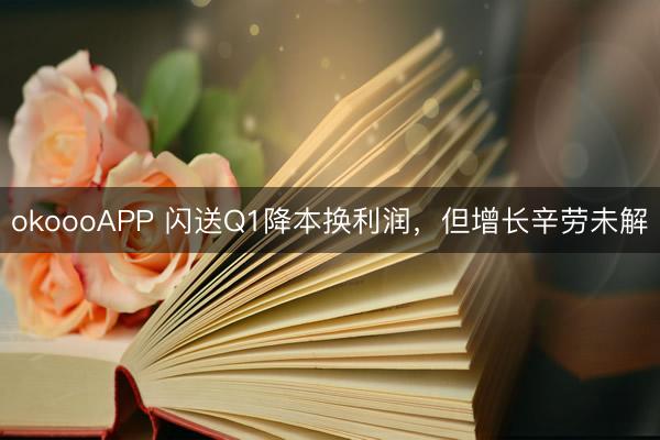 okoooAPP 闪送Q1降本换利润,但增长辛劳未解