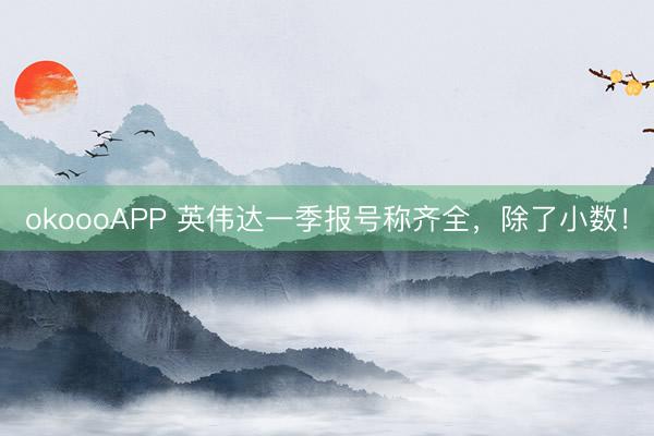 okoooAPP 英伟达一季报号称齐全，除了小数！