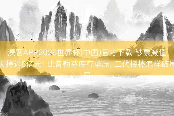 澳客APP2026世界杯(中国)官方下载 钞票减值失掉近8亿元! 比音勒芬库存承压, 二代接棒怎样破局