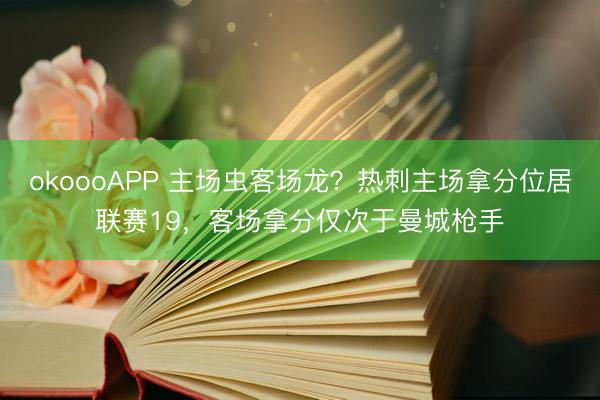 okoooAPP 主场虫客场龙？热刺主场拿分位居联赛19，客场拿分仅次于曼城枪手
