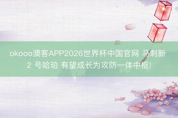 okooo澳客APP2026世界杯中国官网 马刺新 2 号哈珀 有望成长为攻防一体中枢!