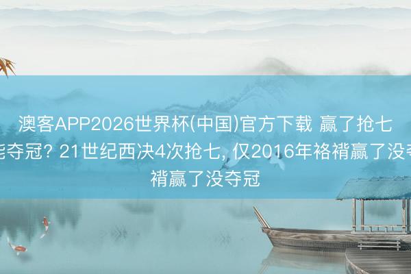 澳客APP2026世界杯(中国)官方下载 赢了抢七就能夺冠? 21世纪西决4次抢七， 仅2016年袼褙赢了没夺冠