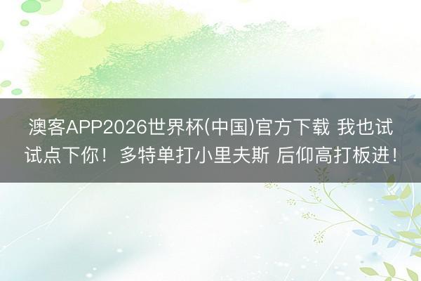 澳客APP2026世界杯(中国)官方下载 我也试试点下你!多特单打小里夫斯 后仰高打板进!