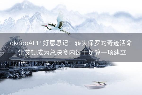okoooAPP 好意思记：转头保罗的奇迹活命 让艾顿成为总决赛内线十足算一项建立