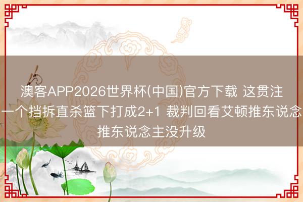 澳客APP2026世界杯(中国)官方下载 这贯注！米切尔一个挡拆直杀篮下打成2+1 裁判回看艾顿推东说念主没升级