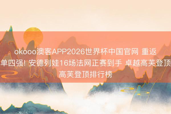 okooo澳客APP2026世界杯中国官网 重返法网女单四强! 安德列娃16场法网正赛到手 卓越高芙登顶排行榜