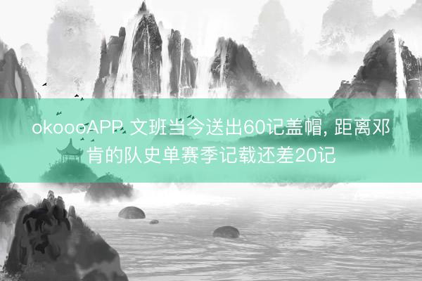 okoooAPP 文班当今送出60记盖帽， 距离邓肯的队史单赛季记载还差20记